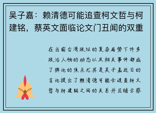吴子嘉：赖清德可能追查柯文哲与柯建铭，蔡英文面临论文门丑闻的双重压力